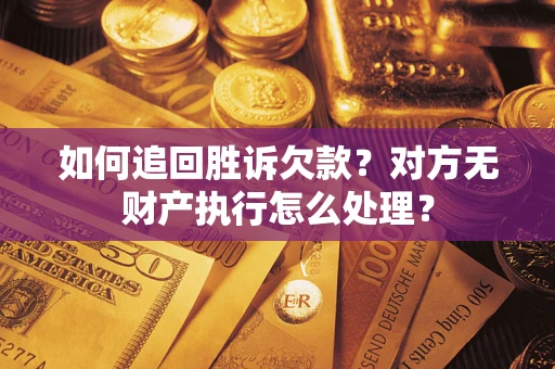 济南如何追回胜诉欠款？对方无财产执行怎么处理？