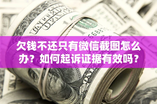 济南欠钱不还只有微信截图怎么办？如何起诉证据有效吗？