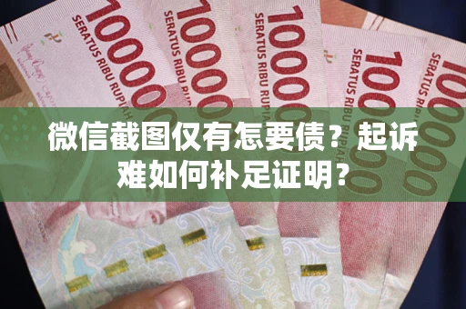济南微信截图仅有怎要债？起诉难如何补足证明？
