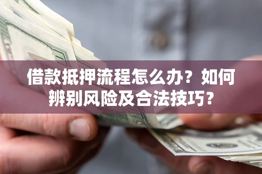 济南借款抵押流程怎么办？如何辨别风险及合法技巧？