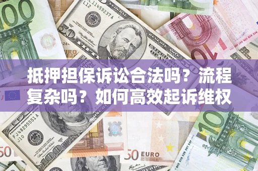 济南抵押担保诉讼合法吗？流程复杂吗？如何高效起诉维权？
