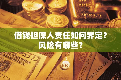 济南借钱担保人责任如何界定?风险有哪些? 济南借钱担保人责任如何界定?风险有哪些?