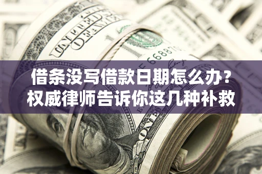 济南借条没写借款日期怎么办？权威律师告诉你这几种补救方法！