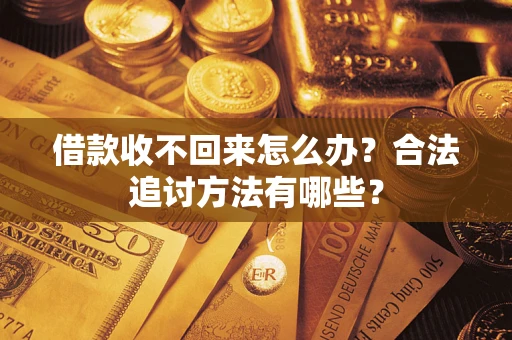 济南借款收不回来怎么办？合法追讨方法有哪些？