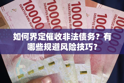济南如何界定催收非法债务？有哪些规避风险技巧？
