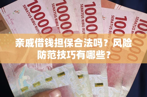 济南亲戚借钱担保合法吗？风险防范技巧有哪些？