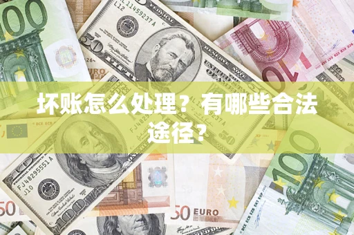 济南坏账怎么处理？有哪些合法途径？