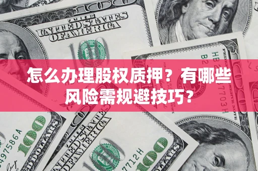 济南怎么办理股权质押？有哪些风险需规避技巧？