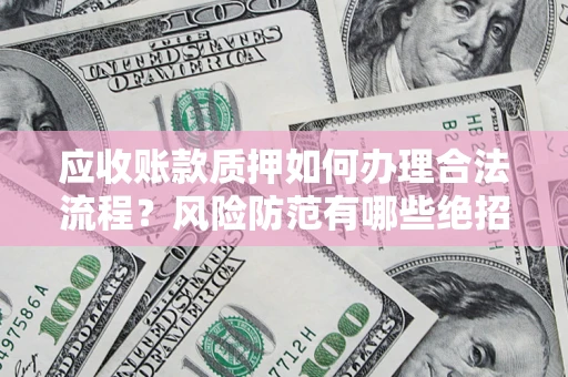 济南应收账款质押如何办理合法流程？风险防范有哪些绝招？