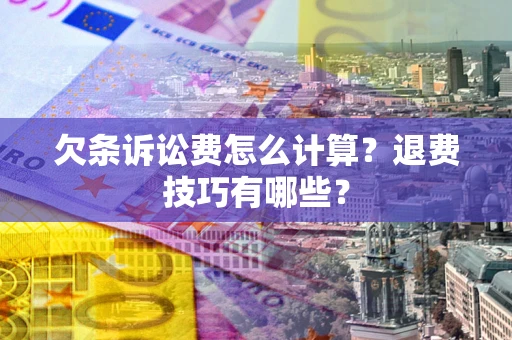 济南欠条诉讼费怎么计算？退费技巧有哪些？