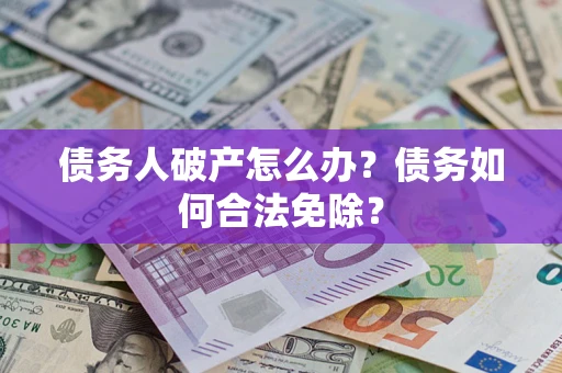 济南债务人破产怎么办？债务如何合法免除？