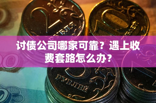 济南讨债公司哪家可靠？遇上收费套路怎么办？