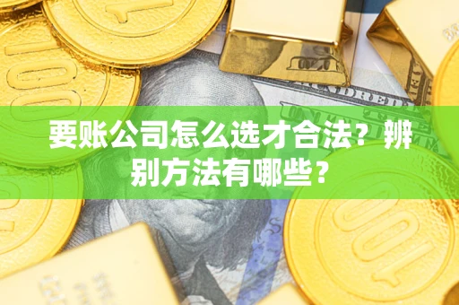 济南要账公司怎么选才合法？辨别方法有哪些？
