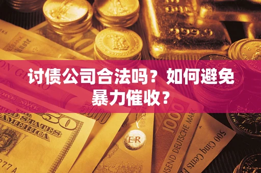 济南讨债公司合法吗？如何避免暴力催收？