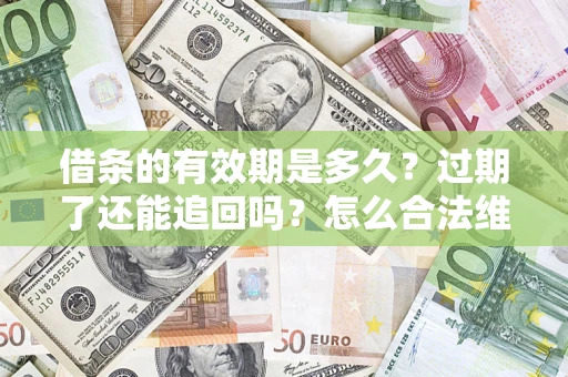 济南借条的有效期是多久？过期了还能追回吗？怎么合法维权？