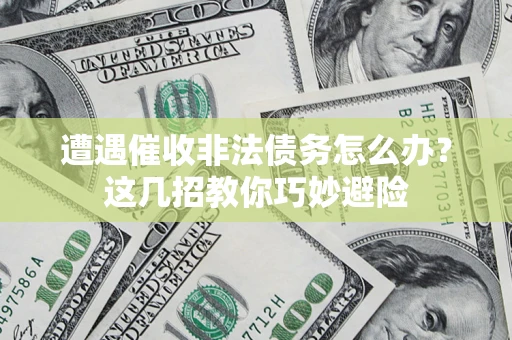 济南遭遇催收非法债务怎么办？这几招教你巧妙避险