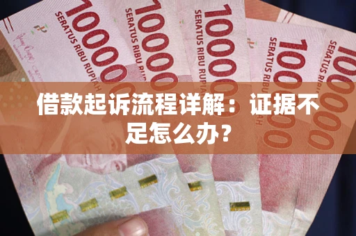 济南借款起诉流程详解：证据不足怎么办？