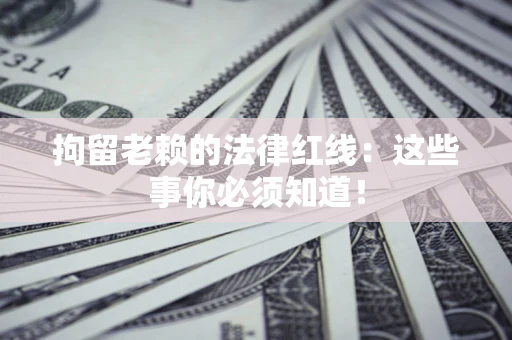 济南拘留老赖的法律红线：这些事你必须知道！