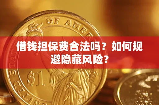 济南借钱担保费合法吗？如何规避隐藏风险？