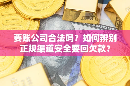 济南要账公司合法吗？如何辨别正规渠道安全要回欠款？