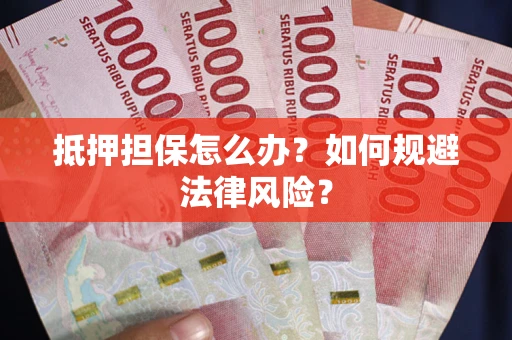 济南抵押担保怎么办？如何规避法律风险？