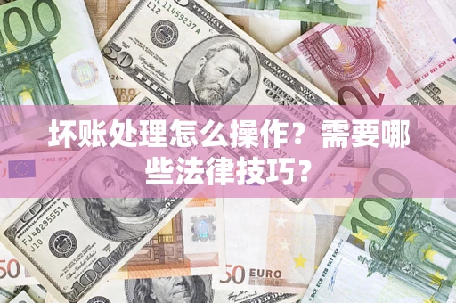 济南坏账处理怎么操作？需要哪些法律技巧？