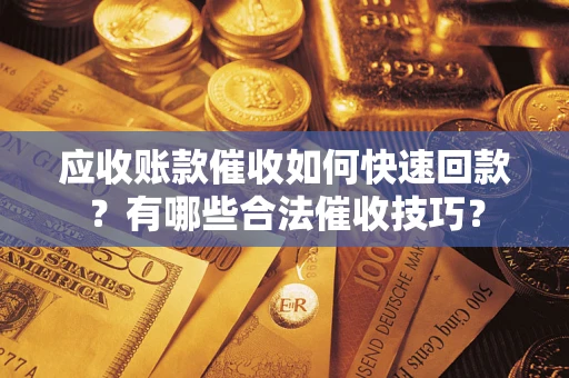 济南应收账款催收如何快速回款？有哪些合法催收技巧？