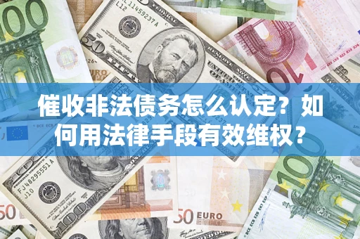 济南催收非法债务怎么认定？如何用法律手段有效维权？