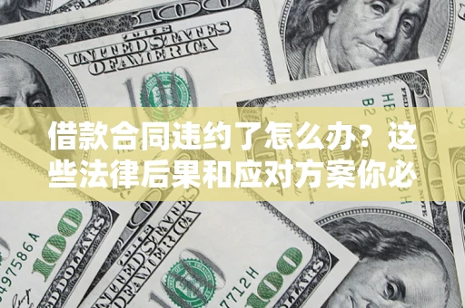 济南借款合同违约了怎么办？这些法律后果和应对方案你必须知道