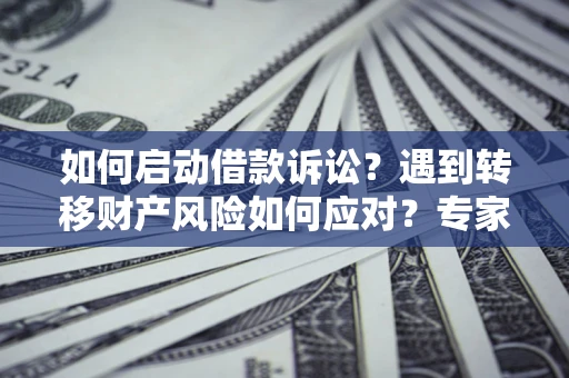 济南如何启动借款诉讼？遇到转移财产风险如何应对？专家解局支招