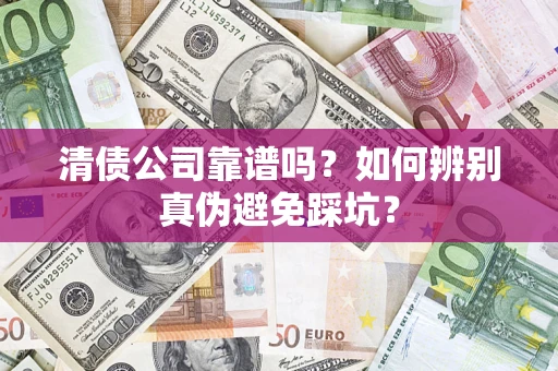 济南清债公司靠谱吗？如何辨别真伪避免踩坑？
