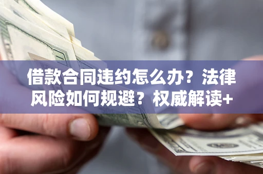 济南借款合同违约怎么办?法律风险如何规避?权威解读+实用指南 济南借款合同违约怎么办?法律风险如何规避?权威解读+实用指南