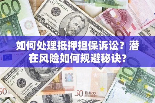 济南如何处理抵押担保诉讼？潜在风险如何规避秘诀？