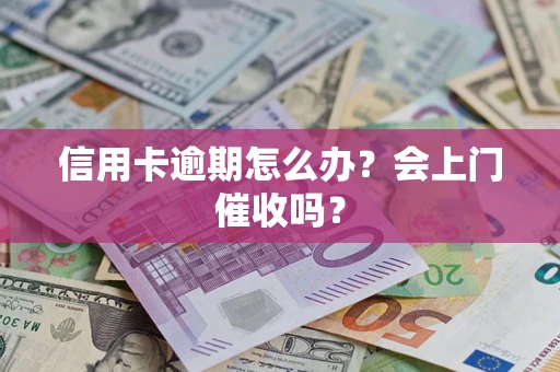 济南信用卡逾期怎么办？会上门催收吗？