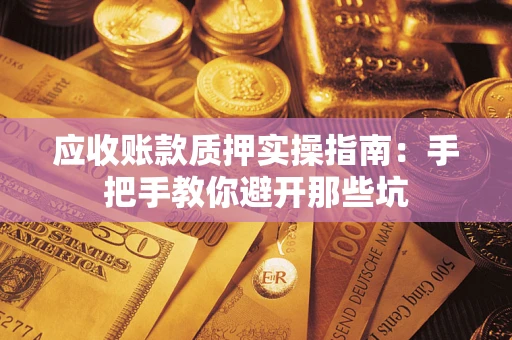 济南应收账款质押实操指南：手把手教你避开那些坑