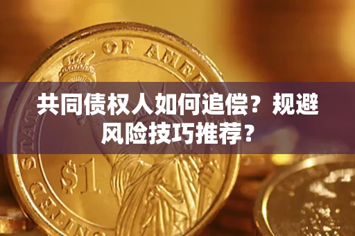 济南共同债权人如何追偿？规避风险技巧推荐？