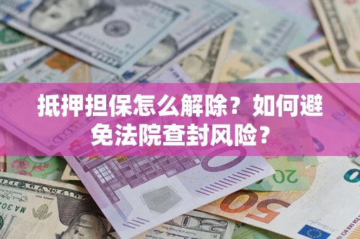 济南抵押担保怎么解除？如何避免法院查封风险？
