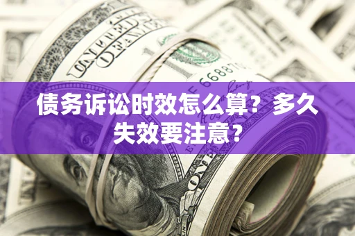 济南债务诉讼时效怎么算？多久失效要注意？