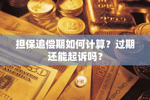 济南担保追偿期如何计算？过期还能起诉吗？