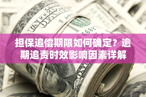 济南担保追偿期限如何确定？逾期追责时效影响因素详解