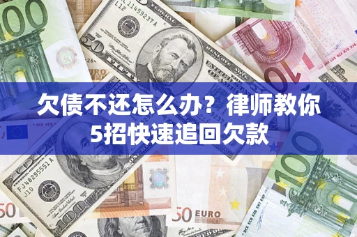 济南欠债不还怎么办？律师教你5招快速追回欠款