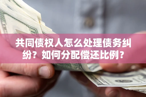 济南共同债权人怎么处理债务纠纷？如何分配偿还比例？