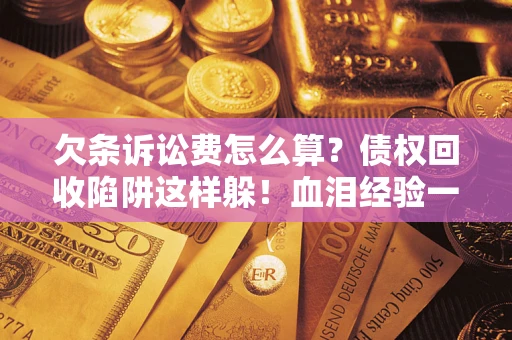 济南欠条诉讼费怎么算？债权回收陷阱这样躲！血泪经验一次讲透