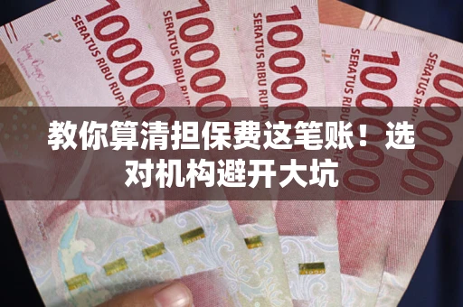 济南教你算清担保费这笔账！选对机构避开大坑