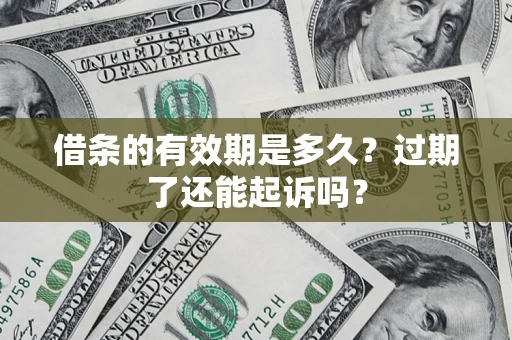 济南借条的有效期是多久？过期了还能起诉吗？