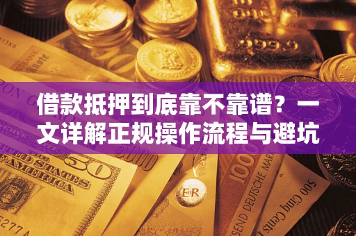 济南借款抵押到底靠不靠谱？一文详解正规操作流程与避坑指南