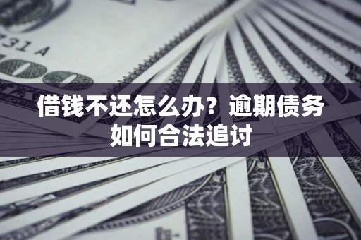 济南借钱不还怎么办？逾期债务如何合法追讨
