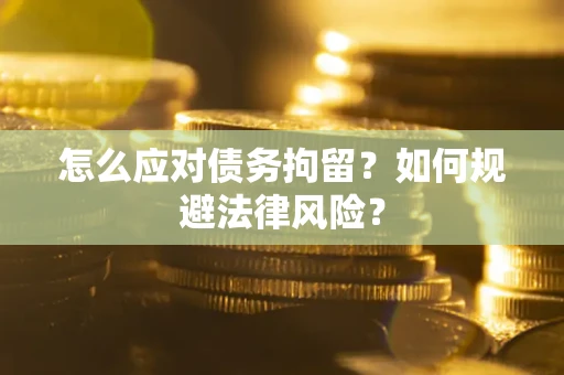 济南怎么应对债务拘留？如何规避法律风险？