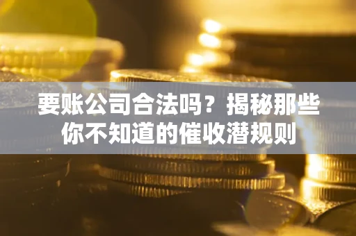 济南要账公司合法吗？揭秘那些你不知道的催收潜规则