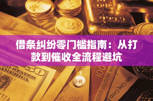 济南借条纠纷零门槛指南：从打款到催收全流程避坑